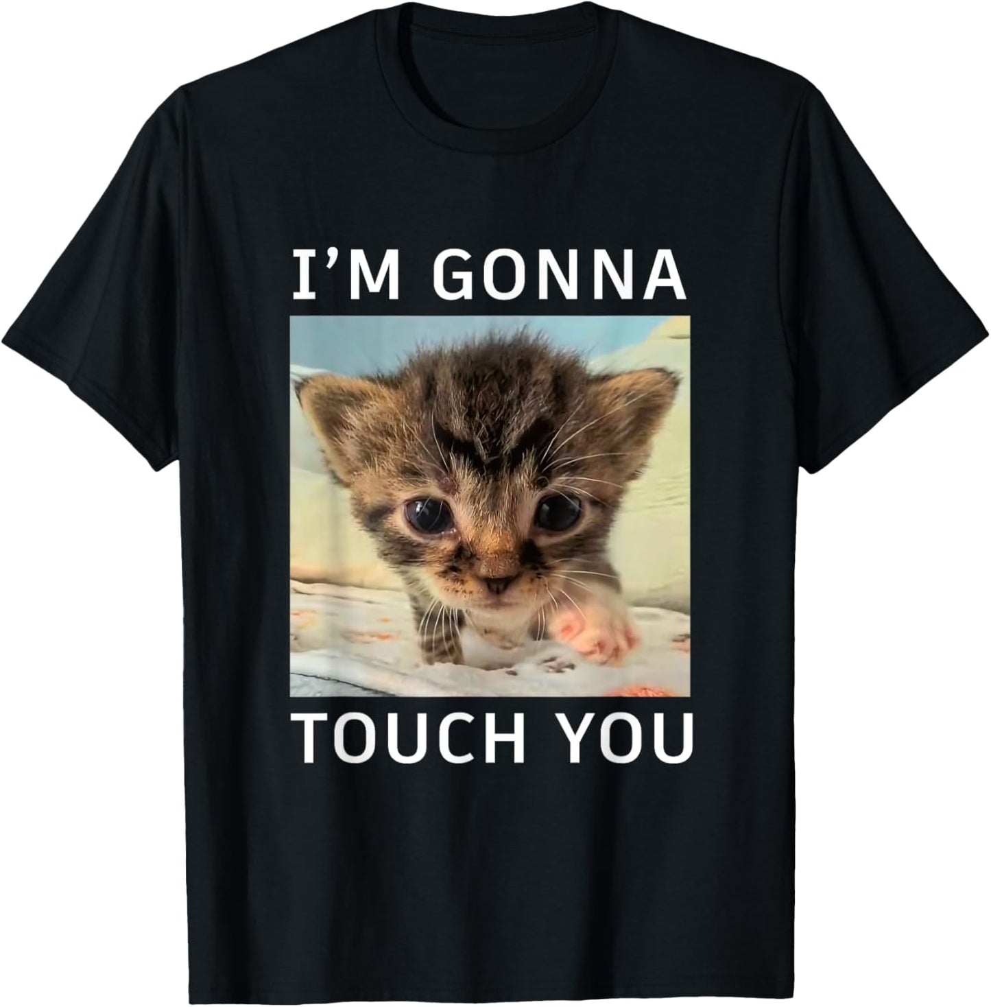 Funny Cute Kitten I’m Gonna Touch You Cat Meme Lovers Humor T-Shirt
