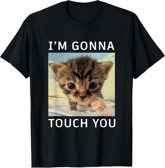 Funny Cute Kitten I’m Gonna Touch You Cat Meme Lovers Humor T-Shirt