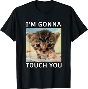 Funny Cute Kitten I’m Gonna Touch You Cat Meme Lovers Humor T-Shirt for Men Women