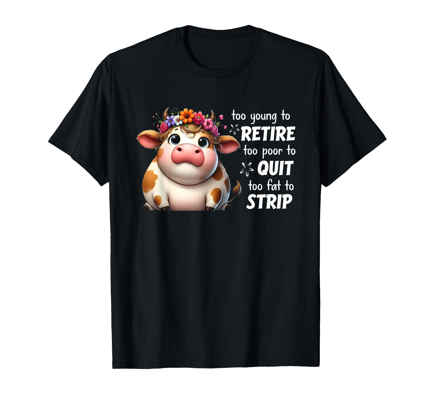 Cow Too Young To Retire Too Poor To Quit Too Fat To Strip T-Shirt