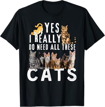 Funny Cats Quote, Yes I Really Do Need All These Cats lover T-Shirt