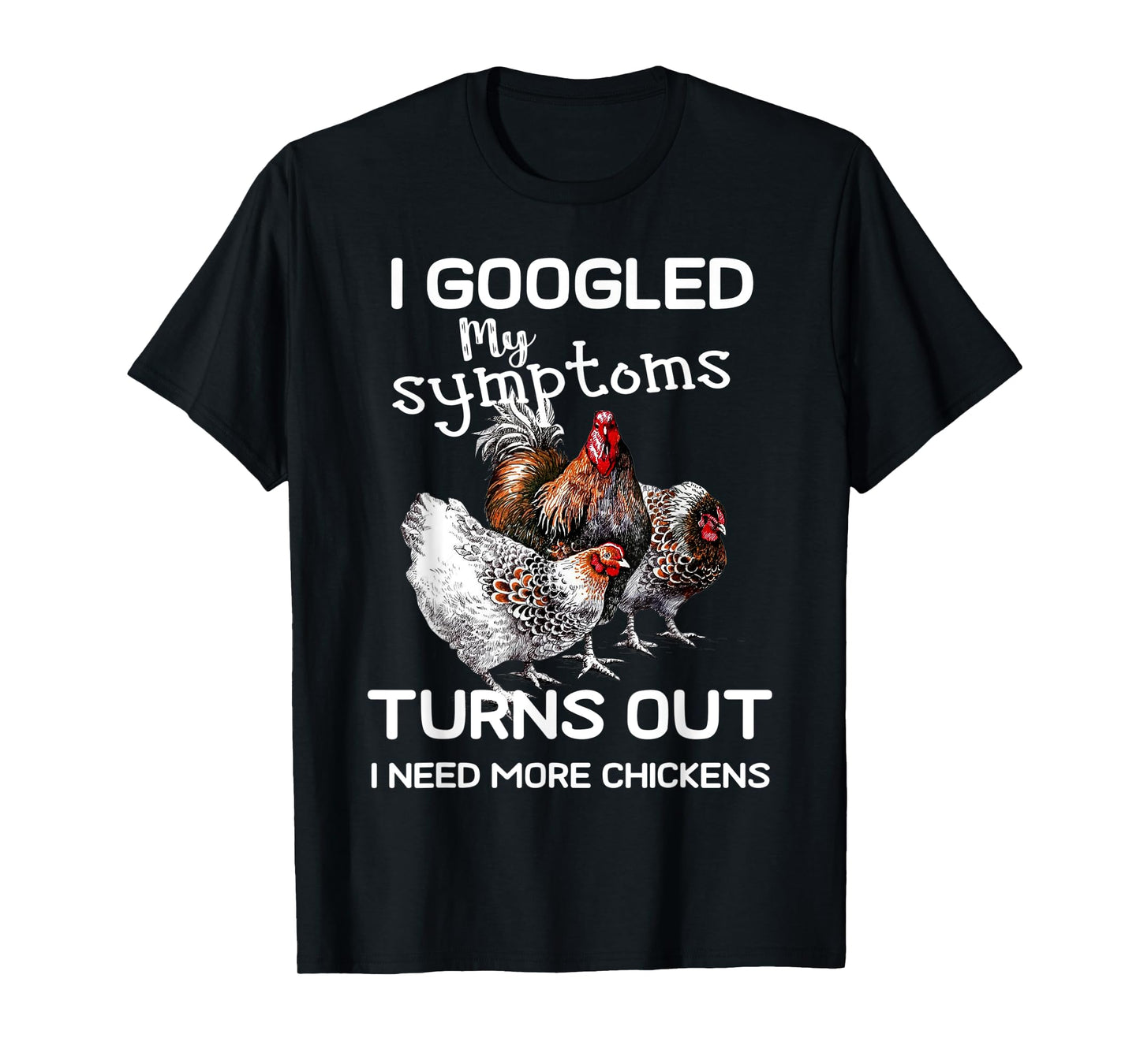 I Googled'ss My Symptoms Turned Out I Need More Chickens T-Shirt