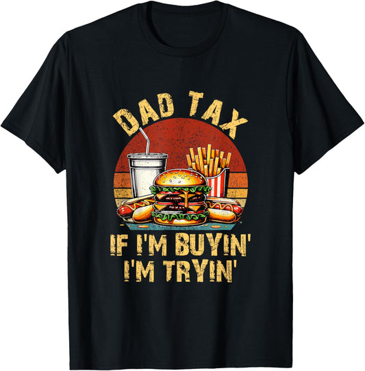 Dad Tax If I'm Buyin' I'm Tryin' Funny Dad Tax Fathers Day T-Shirt