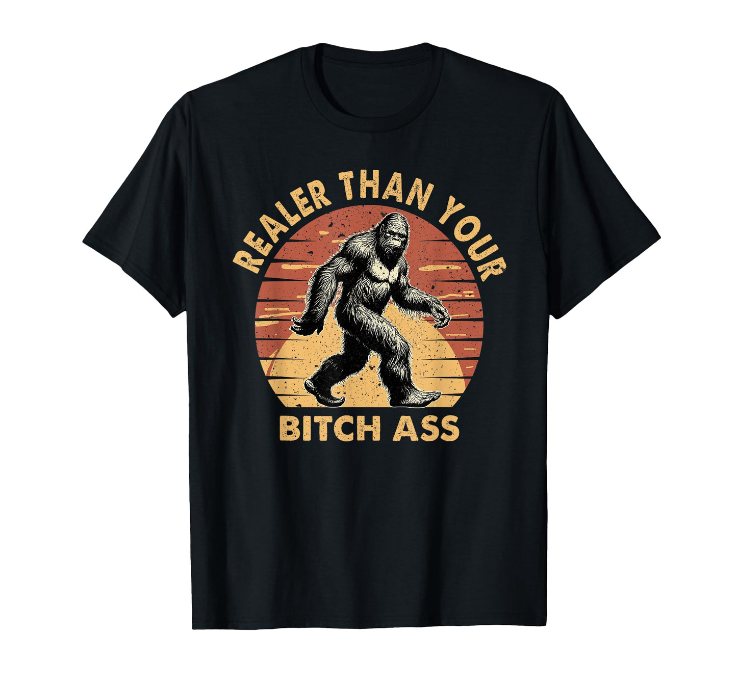 Bigfoot Realer Than Your Bitch Ass Sasquatch Funny Joke T-Shirt