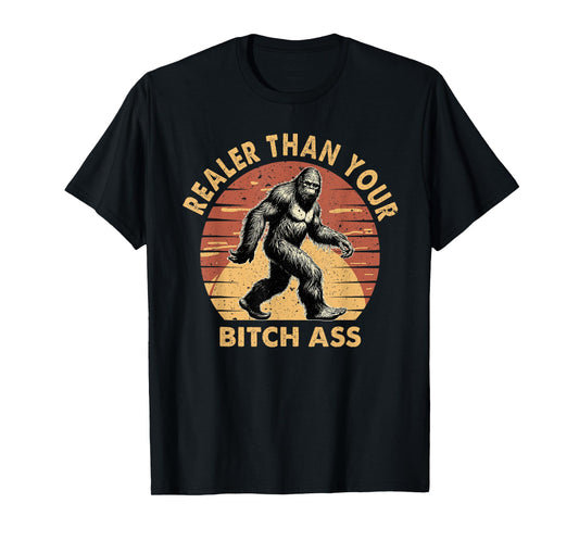 Bigfoot Realer Than Your Bitch Ass Sasquatch Funny Joke T-Shirt