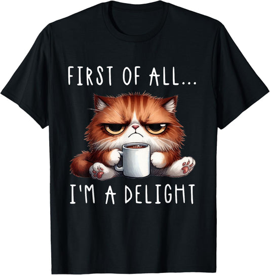 First Of All I'm A Delight Sarcastic Coffee Grumpy Funny Cat T-Shirt