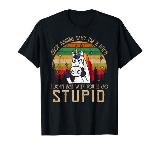 Stop Asking Why I'm A Bitch I Dont Ask Why You're Stupid T-Shirt