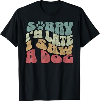 Cute Puppy Pet Lover Dog Owner Sorry I'm Late I Saw A Dog T-Shirt