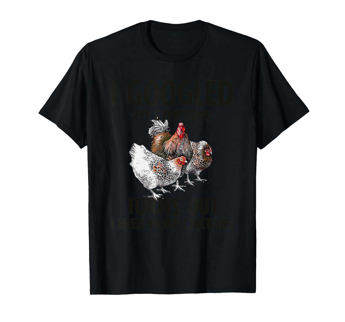 I Googled My Symptoms Turns Out I Need More Chickens T-Shirt