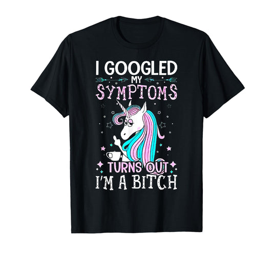 I Googled My Symptoms Turns Out I'm A Bitch Unicorn Tshirt T-Shirt
