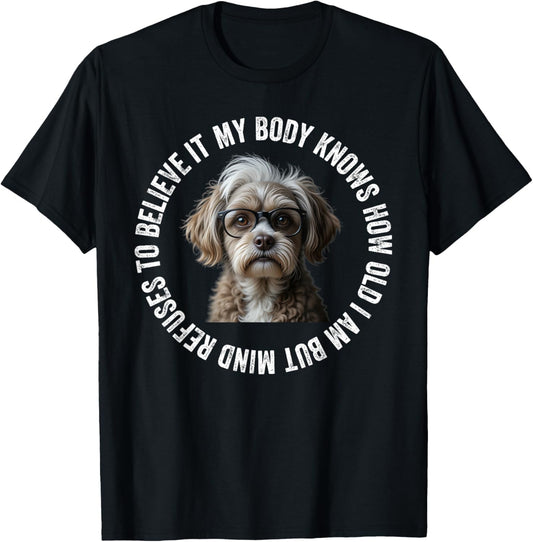 Funny Dog My Body Knows How Old I Am But Mind Refuses T-Shirt