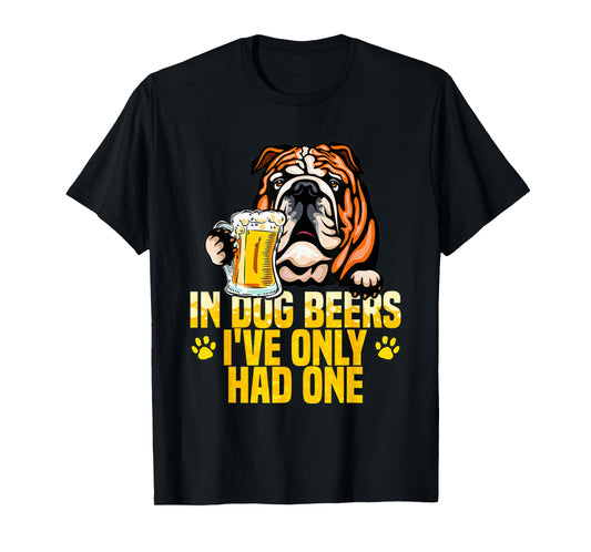 in Dog Beers I've Only Had One Funny English bulldog Tee Men Women T-Shirt