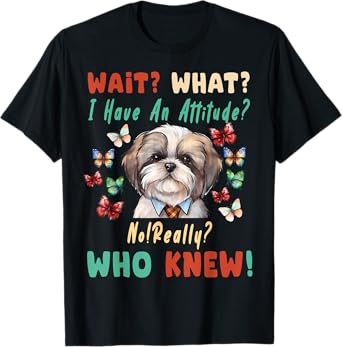 Wait What I Have An Attitude No Really Who Knew shih tzu Dog T-Shirt