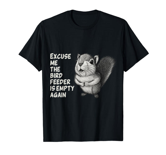 Excuse Me The Bird Feeder Is Empty Again Funny Squirrel T-Shirt