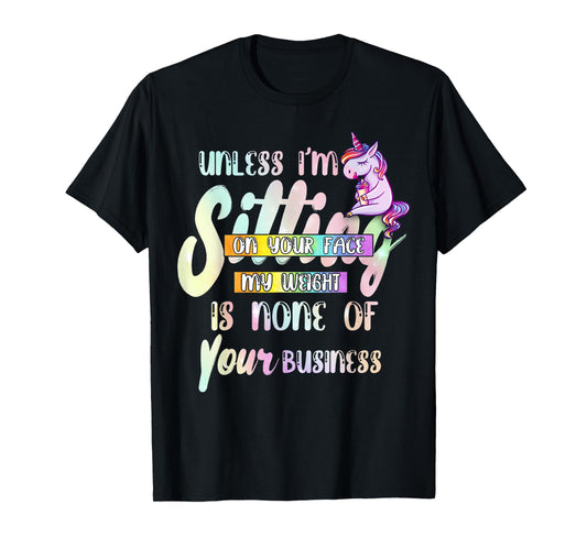 Unless I'm Sitting On Your Face My Weight Is None Of Your T-Shirt