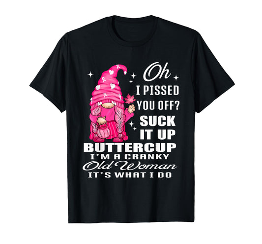 Oh I Pissed You Off Suck It Up Buttercup I'm A Cranky Gnome T-Shirt