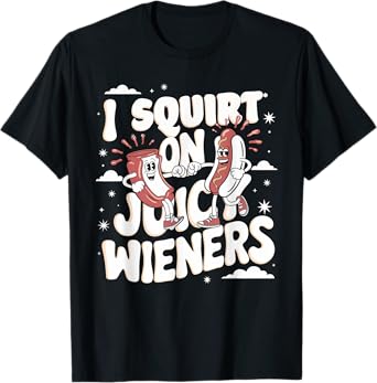 I Squirt On Juicy Wieners Tshirt Meme Humor Sarcastic Funny T-Shirt