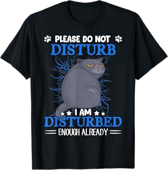 Cat Please Do Not Disturb I Am Disturbed Enough Already T-Shirt