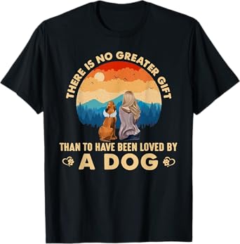 There Is No Greater Gift Than To Have Been Loved By A Dog Men Women T-Shirt