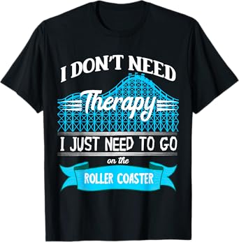 I Don't Need Therapy I Just Need To Go On The Roller Coaster T-Shirt