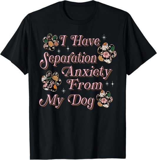 I Have Separation Anxiety From My Dog Funny Dog Paw Print T-Shirt