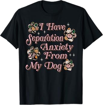 I Have Separation Anxiety From My Dog Funny Dog Paw Print T-Shirt