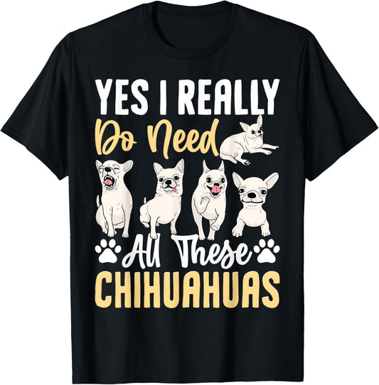 Yes I Really Do Need All These Chihuahuas T-Shirt