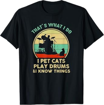 That's What I Do I Pet Cat I Play Drums And I Know Things T-Shirt