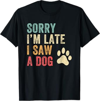 Sorry I'm Late I Saw A Dog Funny Dog Lover Men Women Girls Kids T-Shirt