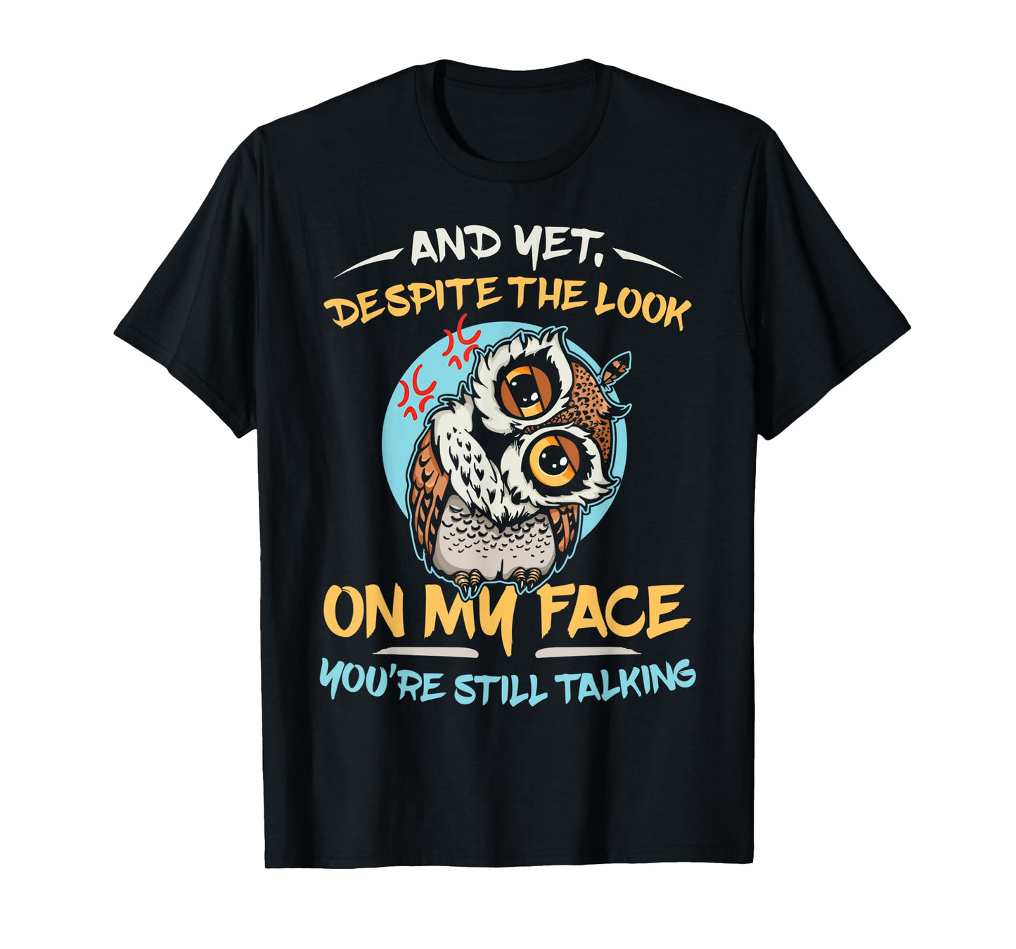 And Yet Despite The Look On My Face You're Still Talking T-Shirt