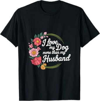 I Love My Dog More Than My Husband Wife Pet Owner ------- T-Shirt