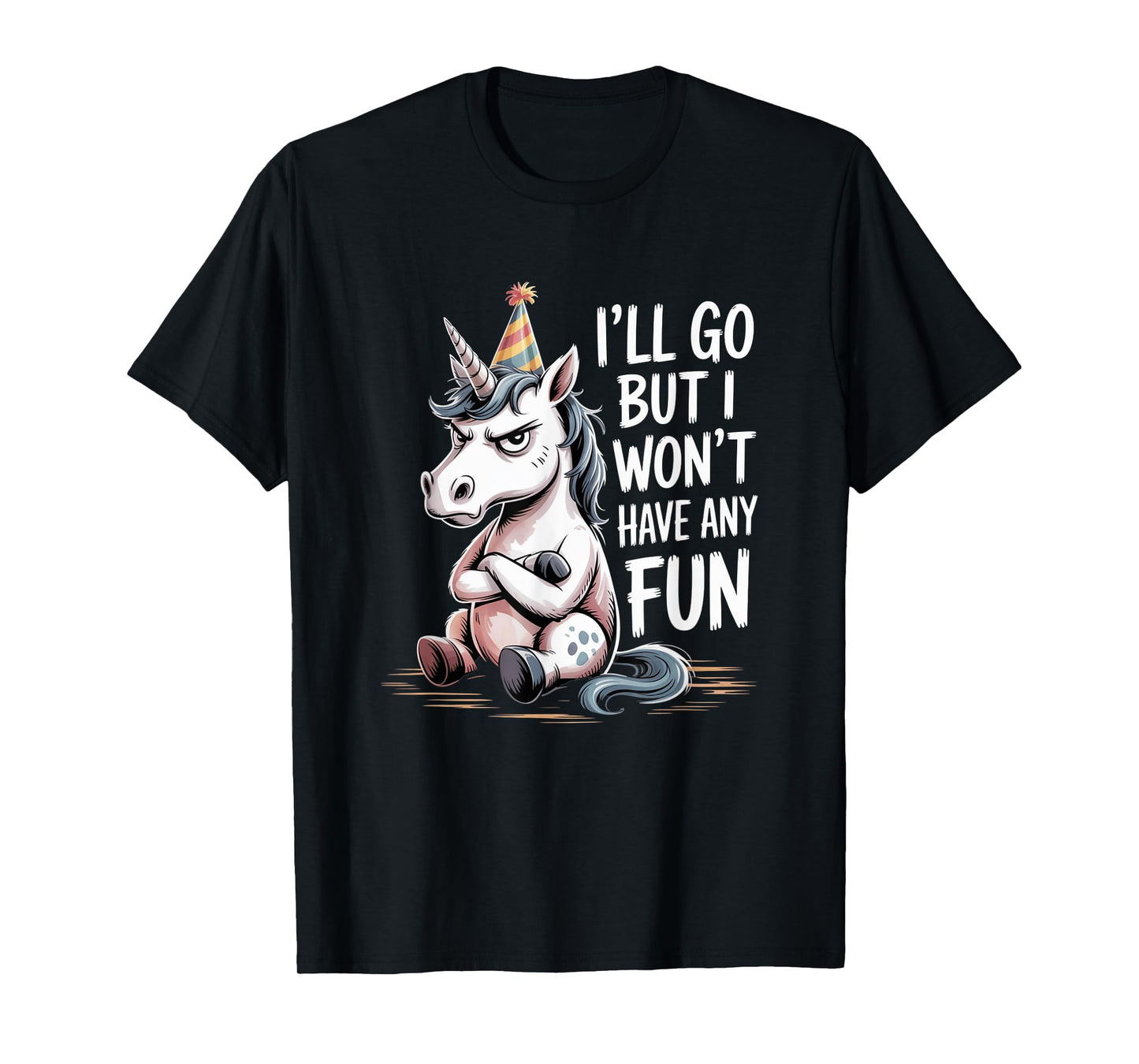 I’ll Go But I Won’t Have Any Fun Grumpy Unicorn Sarcastic T-Shirt