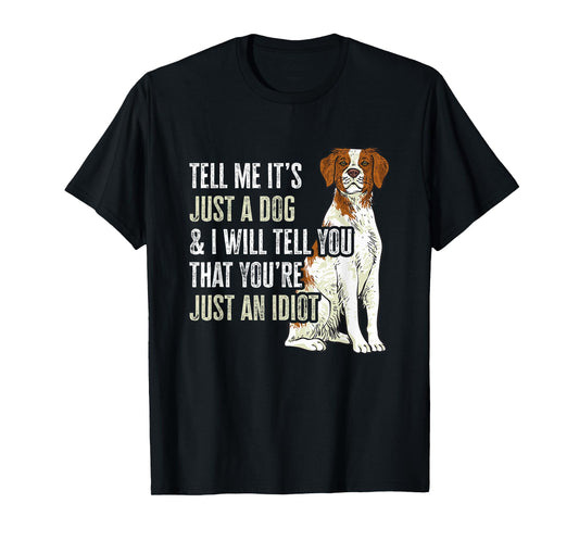 Brittany Spaniel Tell Me It's Just A Dog Brittany T-Shirt