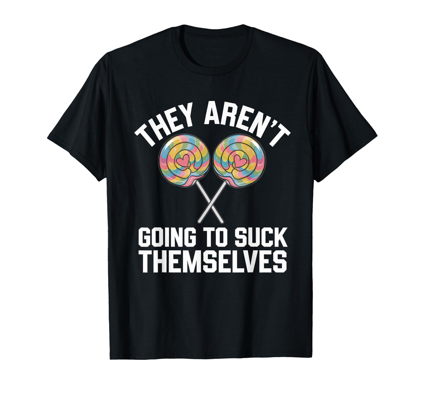 They Aren't Going To Suck Themselves Tshirt Dirty Adult T-Shirt