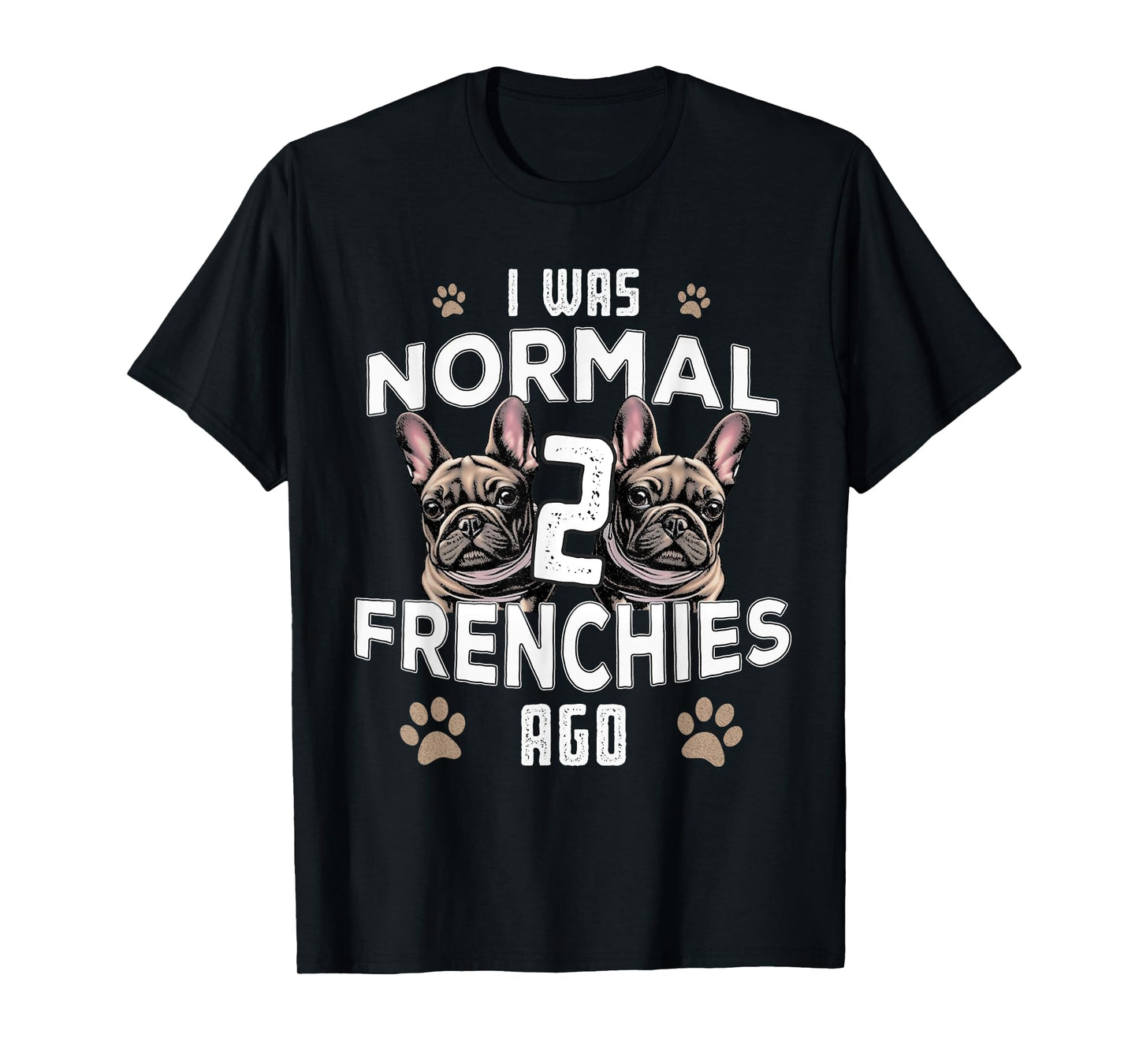 I was Normal 2 Frenchies Ago: Funny French Bulldog Owner Gag T-Shirt for Men Women