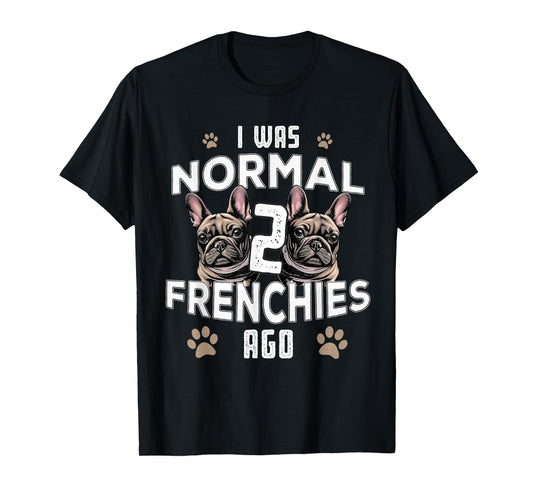 I was Normal 2 Frenchies Ago: Funny French Bulldog Owner Gag T-Shirt for Men Women
