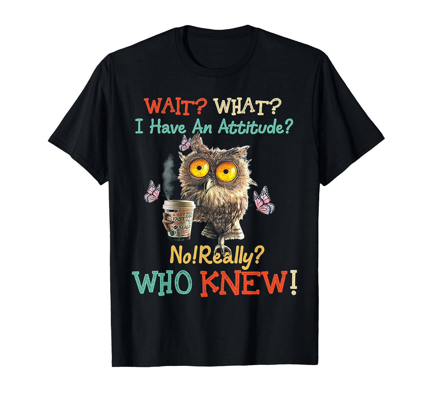 Wait What I Have An Attitude Owl No Really Who Knew T-Shirt