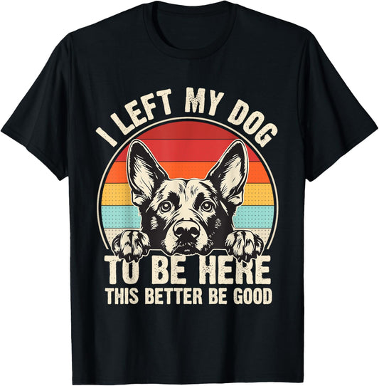 I Left My Dog To Be Here This Better Be Good German Shepherd T-Shirt