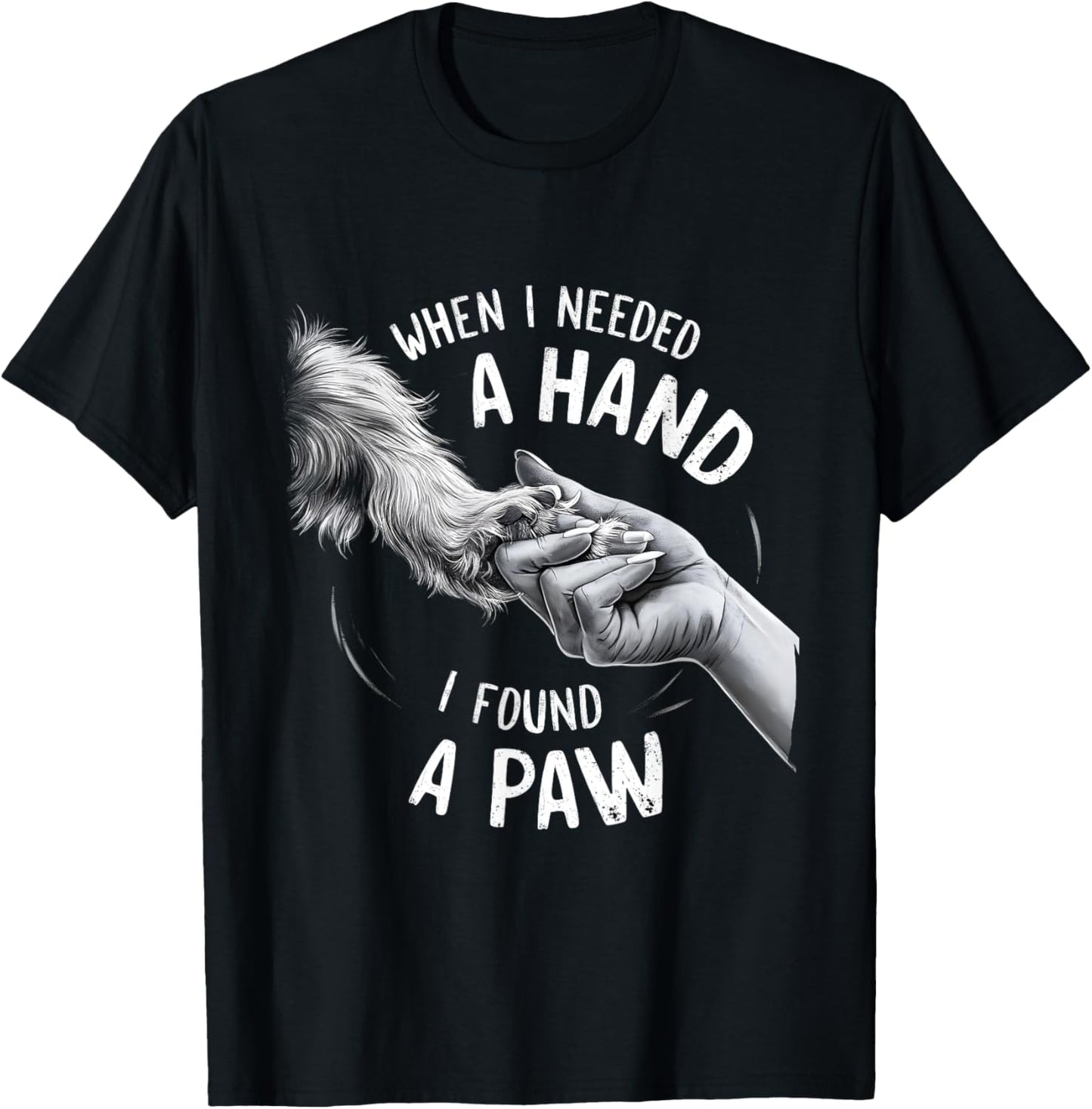 Dog Owner Dog Lover When I Needed a Hand I Found a Paw T-Shirt