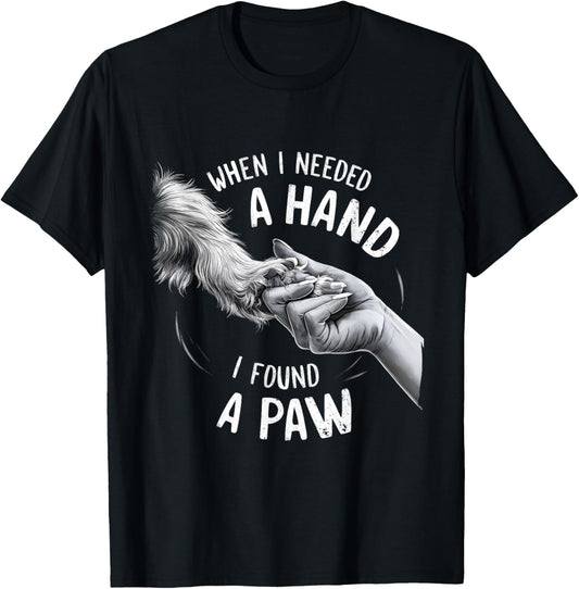 Dog Owner Dog Lover When I Needed a Hand I Found a Paw T-Shirt