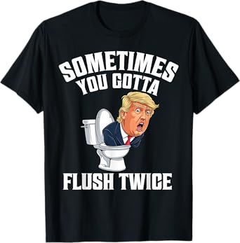 Sometimes You Gotta Flush Twice Funny Anti Trump Meme Parody T-Shirt