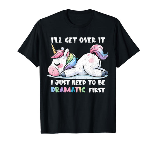 Cute Unicorn I'll Get Over It Just Need To Be Dramatic First T-Shirt