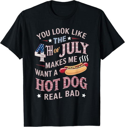 You Look Like The 4th Of July Makes Me Want Hot Dog Real Bad T-Shirt