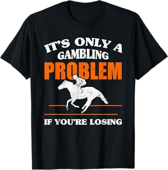 It's Only A Gambling Problem If You're Losing Horse Racing T-Shirt