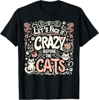 Let's Face It I Was Crazy Before The Cats T-Shirt