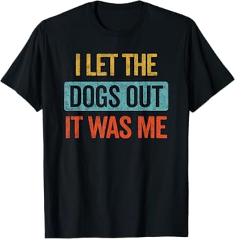Funny I Let The Dogs Out It Was Me sarcastic phrase pets T-Shirt