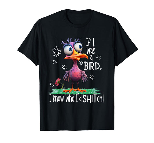 If I was a bird I know who I'd sh-t on funny bird T-Shirt
