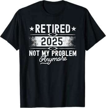 Retirement Retired 2025 Not My Problem Anymore funny Retires T-Shirt