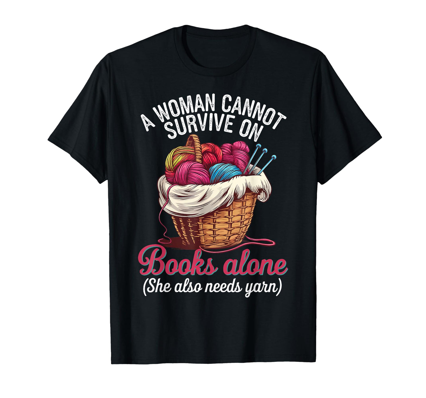 A Woman Cannot Survive On Books Alone She Also Needs Yarn T-Shirt
