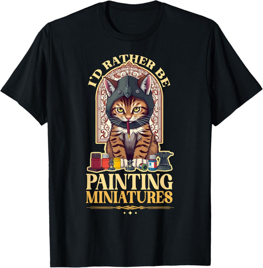 I'd Rather Be Painting Miniatures Cat Tabletop Minis Hobby T-Shirt